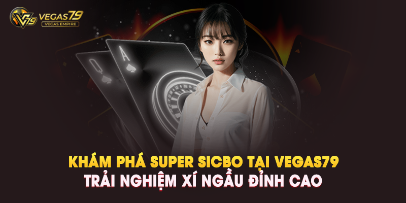 Khám Phá Super SicBo Tại Vegas79 – Trải Nghiệm Xí Ngầu Siêu Đỉnh