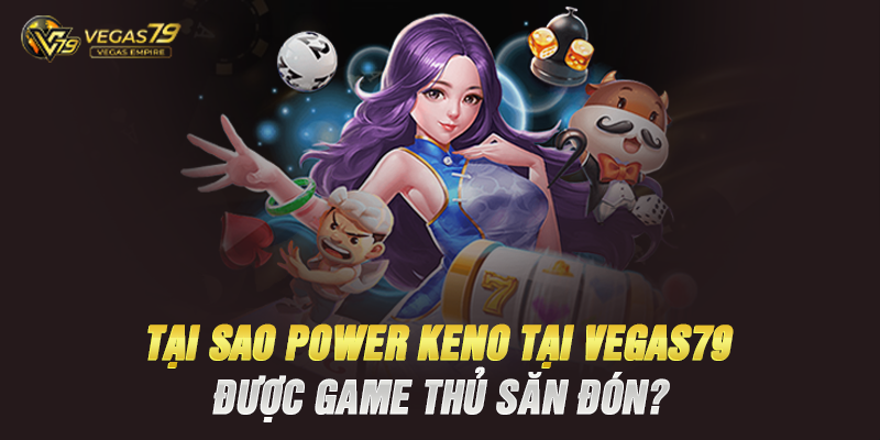 Tại Sao Power Keno Tại Vegas79 Được Game Thủ Săn Đón?