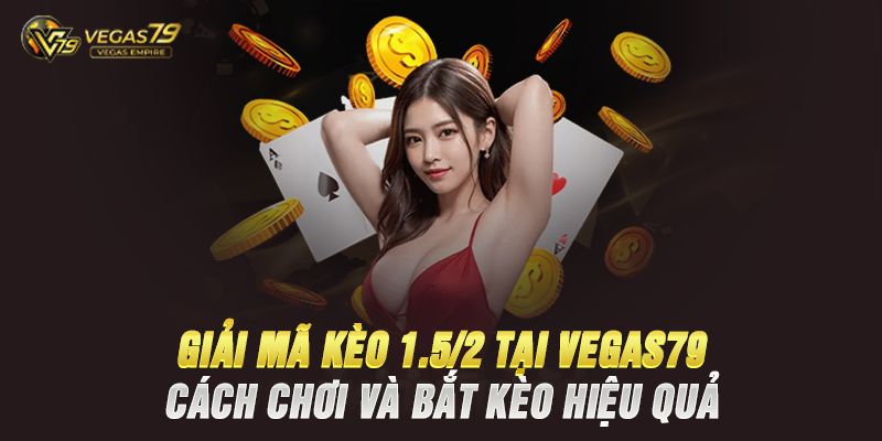 Giải Mã Kèo 1.5/2 Tại Vegas79 – Cách Chơi Và Bắt Kèo Hiệu Quả