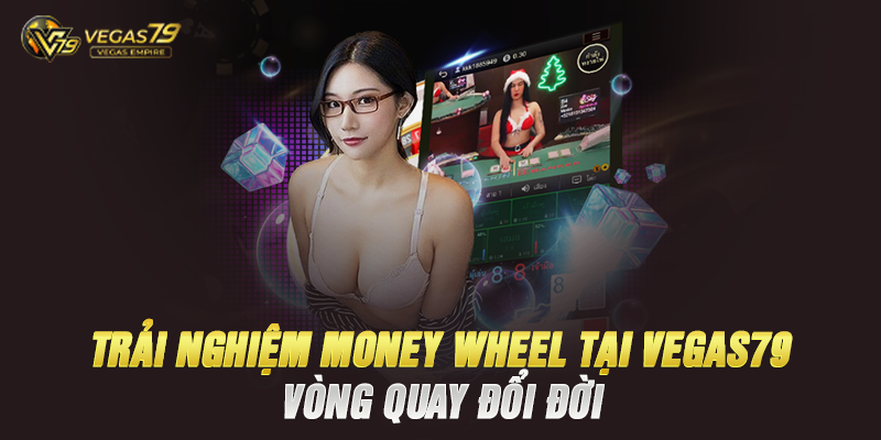 Trải Nghiệm Money Wheel Tại Vegas79 – Vòng Quay Đổi Đời