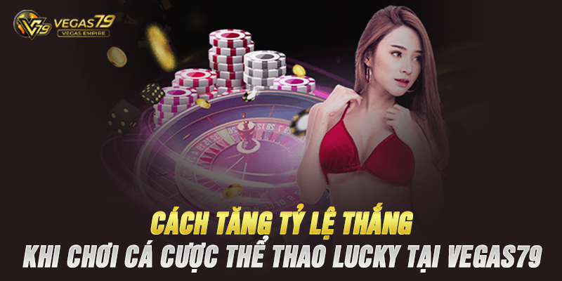 Cách Tăng Tỷ Lệ Thắng Khi Cá Cược Thể Thao Lucky Tại Vegas79