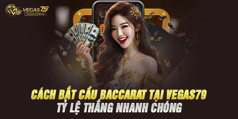 Cách Bắt Cầu Baccarat Tại Vegas79 – Tăng Tỷ Lệ Thắng Nhanh Chóng