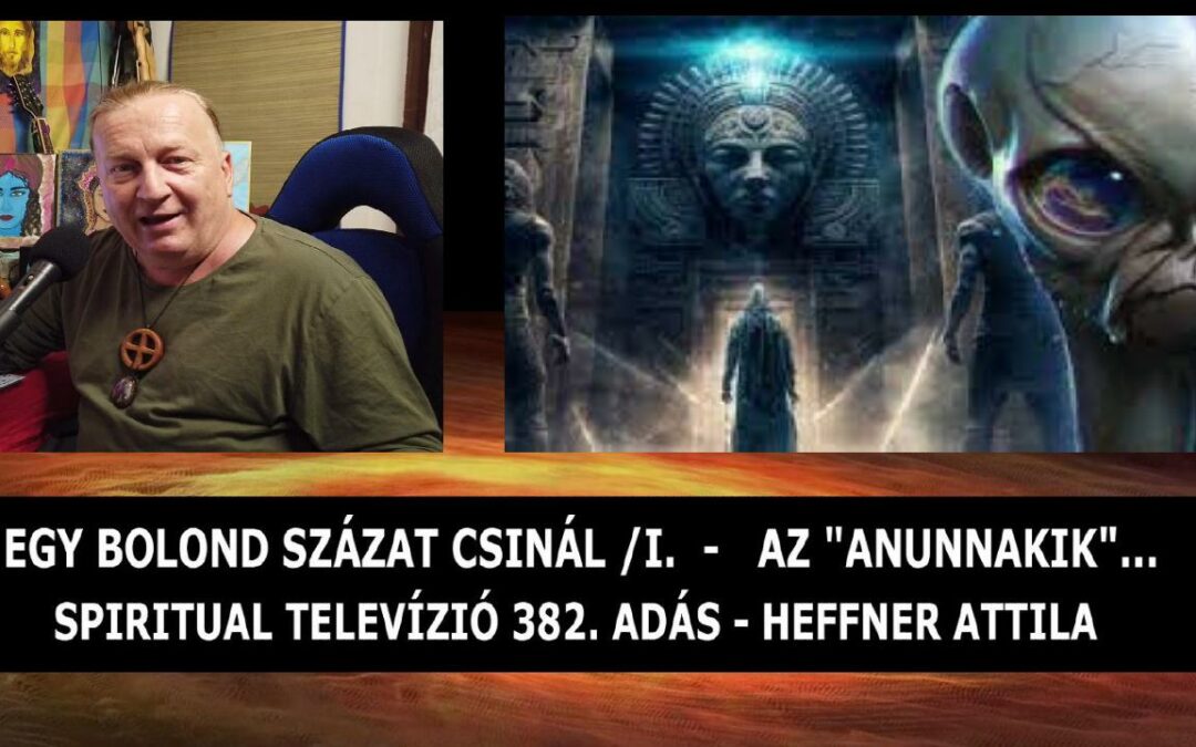 Egy bolond százat csinál / I. rész: AZ ANUNNAKIK  Spiritual Televízió 382. adás. | Spiritual Televízió