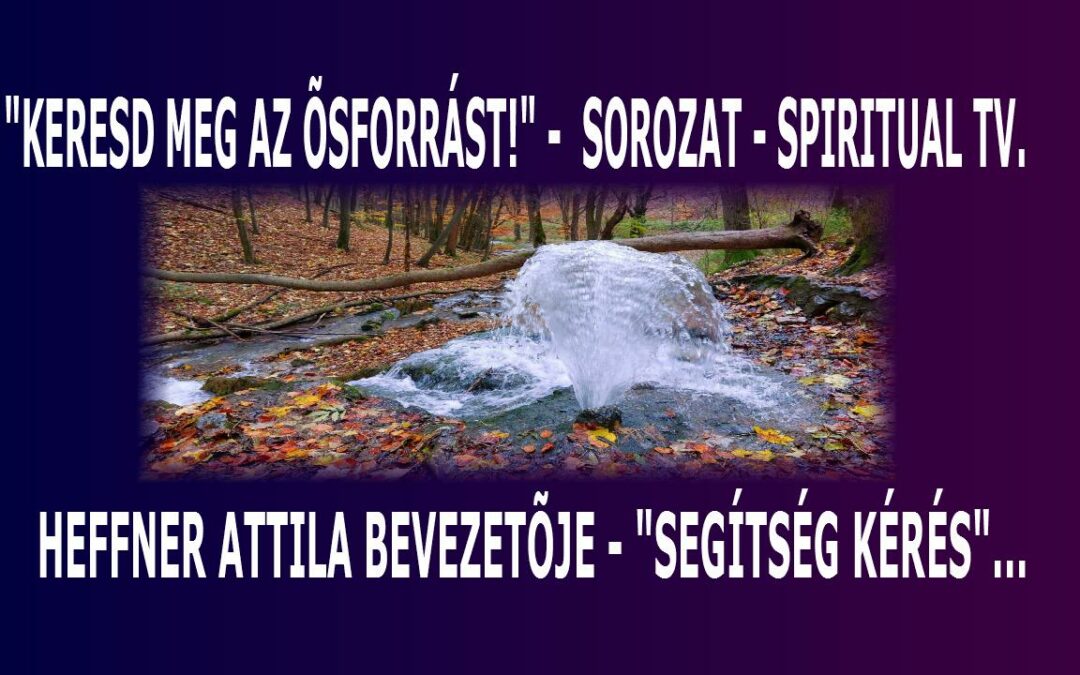 “KERESD MEG AZ ŐSFORRÁST!” – SOROZAT – BEVEZETŐ és  SEGÍTSÉG KÉRÉS… Spiritual Televízió 386. adás. | Spiritual Televízió