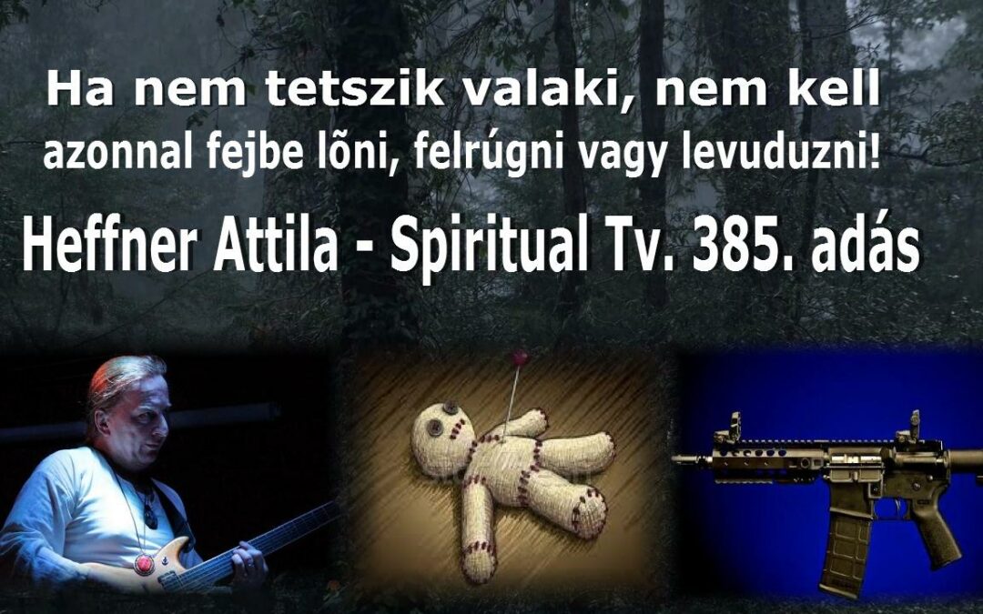 Ha nem tetszik valaki, nem kell azonnal fejbe lőni,   felrúgni vagy levuduzni!   Spiritual Tv.385. | Spiritual Televízió