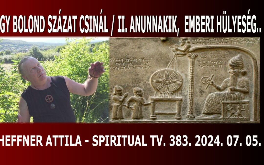 Egy bolond százat csinál / II. rész: ANUNNAKIK – 2.   PLUSZ AZ  “EMBERI HÜLYESÉG” – Spiritual Tv. 383.adás | Spiritual Televízió