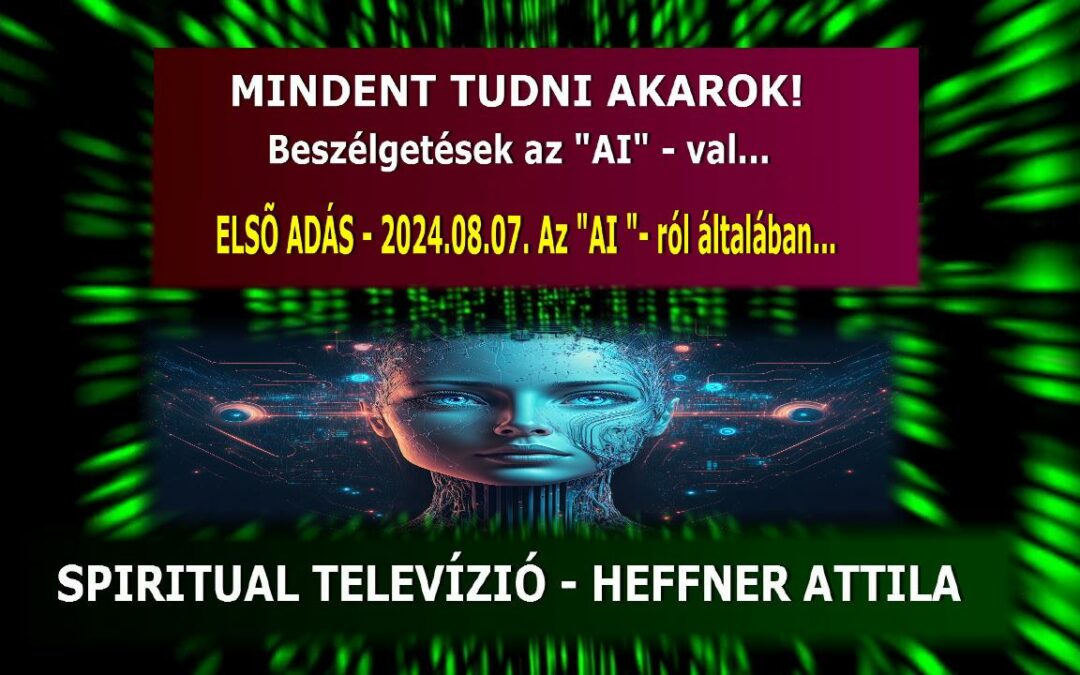 MINDENT TUDNI AKAROK! Beszélgetések az “AI”-val – I. rész: Az “AI” -ról   általában – Spiritual Tv. Heffner Attila | Spiritual Televízió