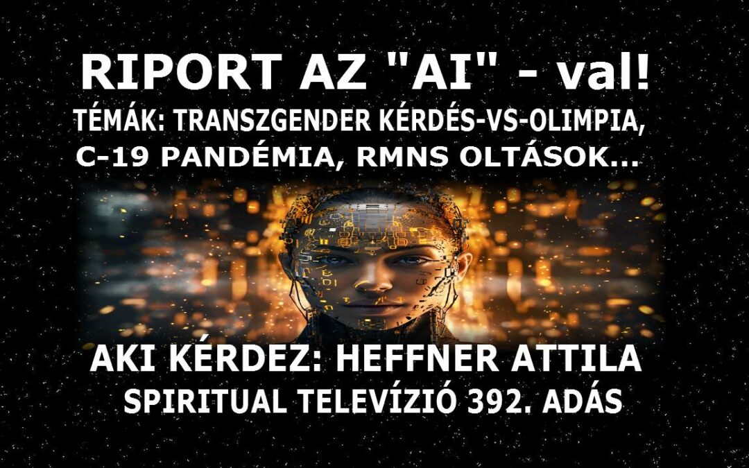 RIPORT AZ “AI” -VAL! TÉMA: ANUNNAKIK, TRANSZGENDER KÉRDÉS-VS-OLIMPIA, C-19 PANDÉMIA, RMNS OLTÁSOK… | Spiritual Televízió