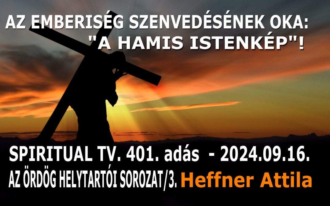 AZ EMBERISÉG SZENVEDÉSÉNEK OKA: “A HAMIS ISTENKÉP”! SPIRITUAL TV. 401.adás | Spiritual Televízió