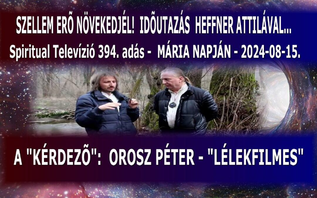 “SZELLEMERŐ NÖVEKEDJÉL!” – BOLDOGASSZONY NAPJÁN… Időutazás- Heffner Attilával – 394. “ünnepi különkiadás”. | Spiritual Televízió