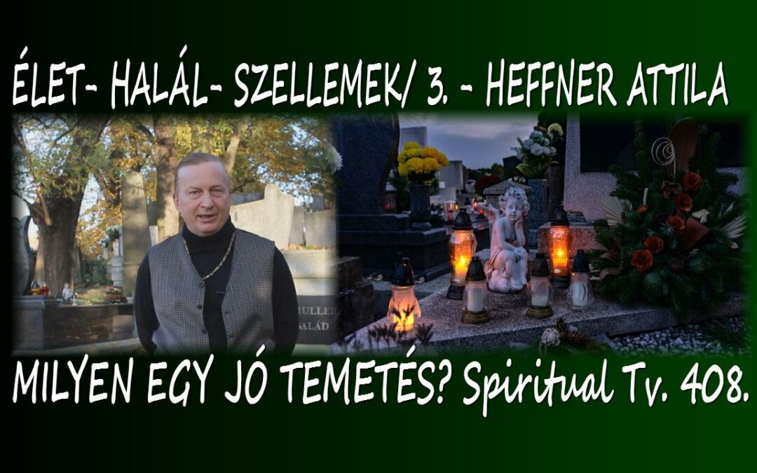 Milyen egy “jó” temetés? Élet-halál- szellemek -3. Heffner Attila, Spiritual Tv. 408. adás | Spiritual Televízió