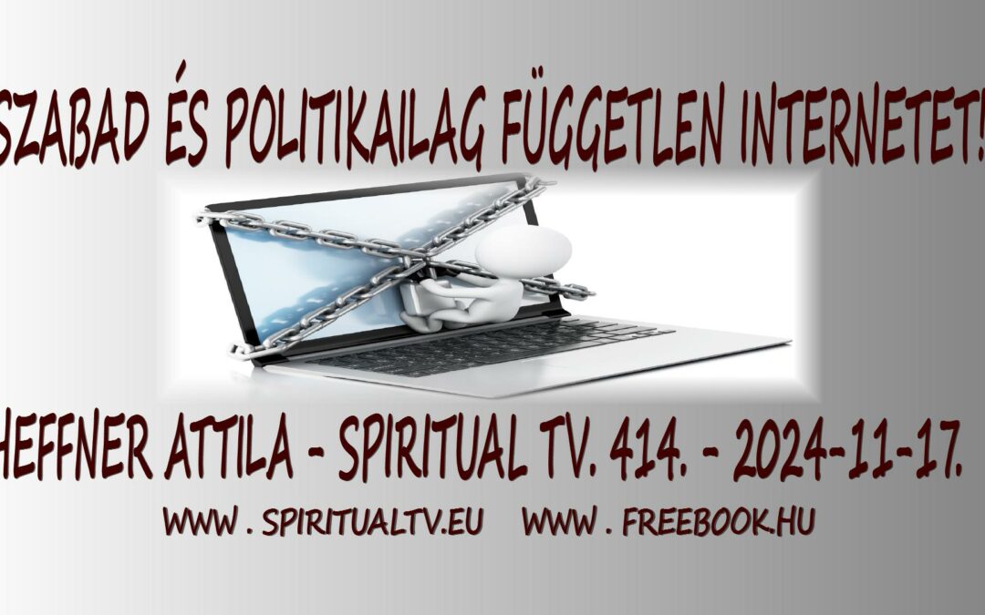 SZABAD és POLITIKAILAG FÜGGETLEN INTERNETET!  – Heffner Attila –  Spiritual TV. 414.  adás | Spiritual Televízió