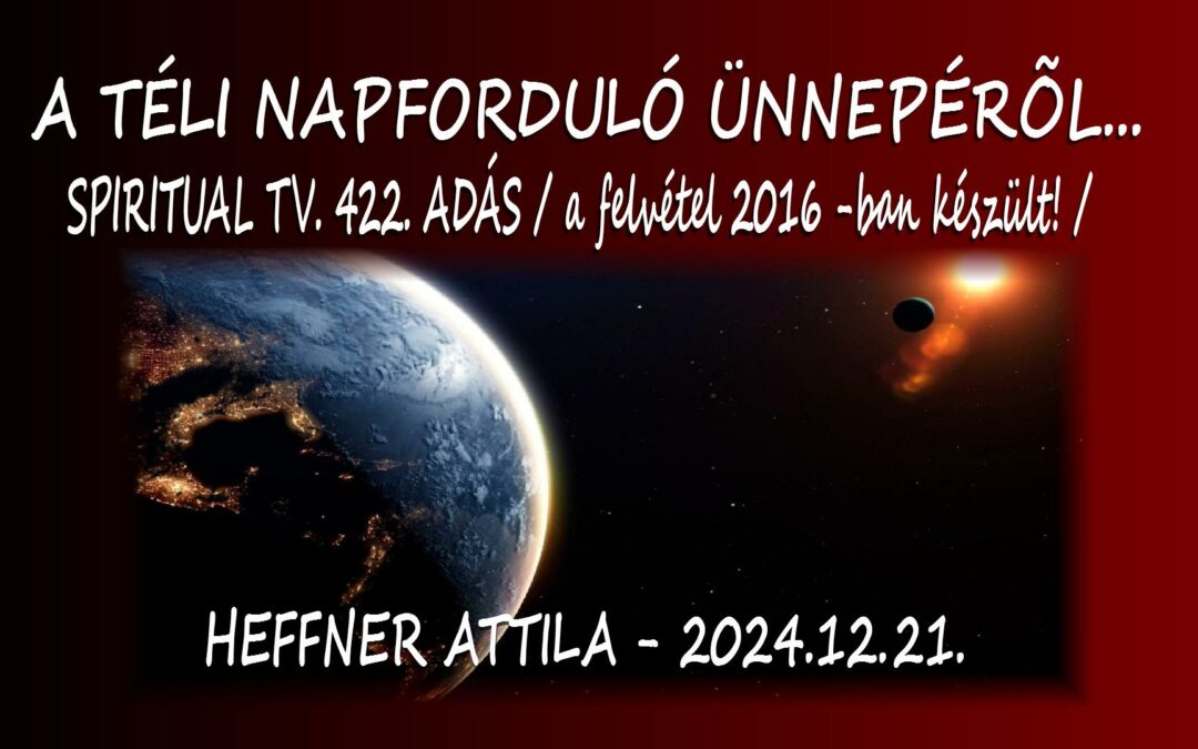 A TÉLI NAPFORDULÓRÓL- Heffner Attila – Spiritual Tv. 422.adás – 2024.12.21. – Őstitkaink… | Spiritual Televízió